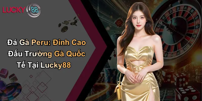 Đá Gà Peru: Đỉnh Cao Đấu Trường Gà Quốc Tế Tại Lucky88 1 Đá Gà Peru: Đỉnh Cao Đấu Trường Gà Quốc Tế Tại Lucky88