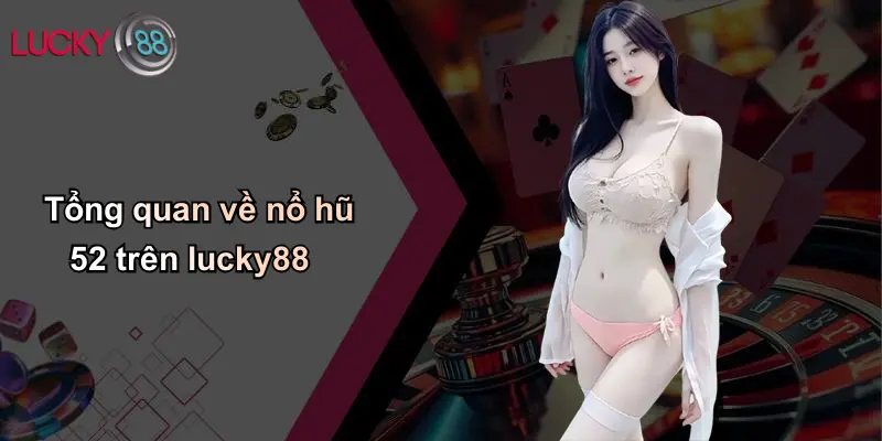 Tổng quan về nổ hũ 52 trên lucky88