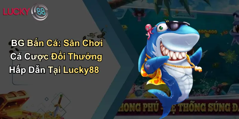 BG Bắn Cá: Sân Chơi Cá Cược Đổi Thưởng Hấp Dẫn Tại Lucky88 1 BG Bắn Cá: Sân Chơi Cá Cược Đổi Thưởng Hấp Dẫn Tại Lucky88