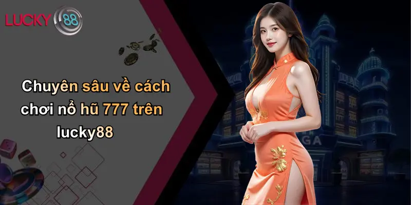 Nổ Hũ 777: Trải Nghiệm Rực Lửa, Cơ Hội Vàng Trên Lucky88 3 Chuyên sâu về cách chơi nổ hũ 777 trên lucky88