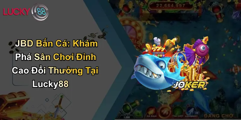 JBD Bắn Cá: Khám Phá Sân Chơi Đỉnh Cao Đổi Thưởng Tại Lucky88 1 JBD Bắn Cá: Khám Phá Sân Chơi Đỉnh Cao Đổi Thưởng Tại Lucky88