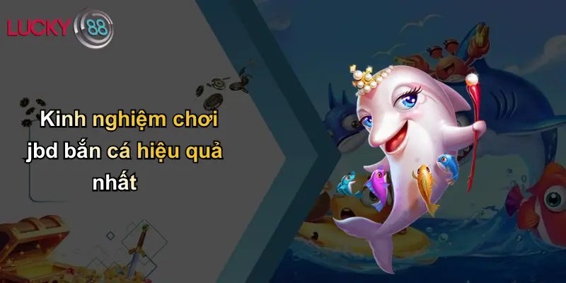 JBD Bắn Cá: Khám Phá Sân Chơi Đỉnh Cao Đổi Thưởng Tại Lucky88 5 Kinh nghiệm chơi jbd bắn cá hiệu quả nhất