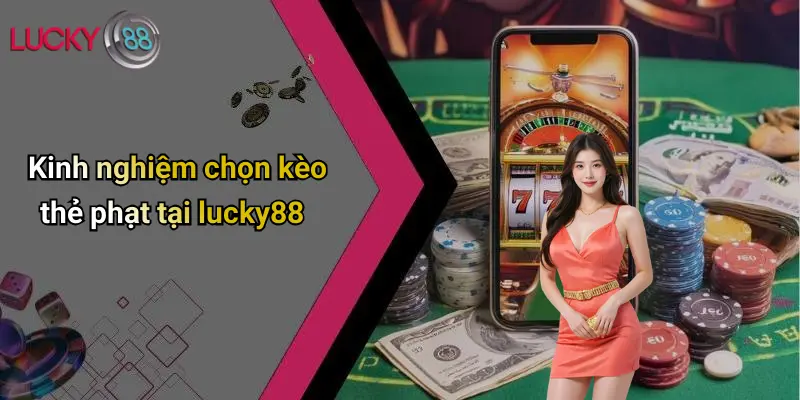 Kinh nghiệm chọn kèo thẻ phạt tại lucky88