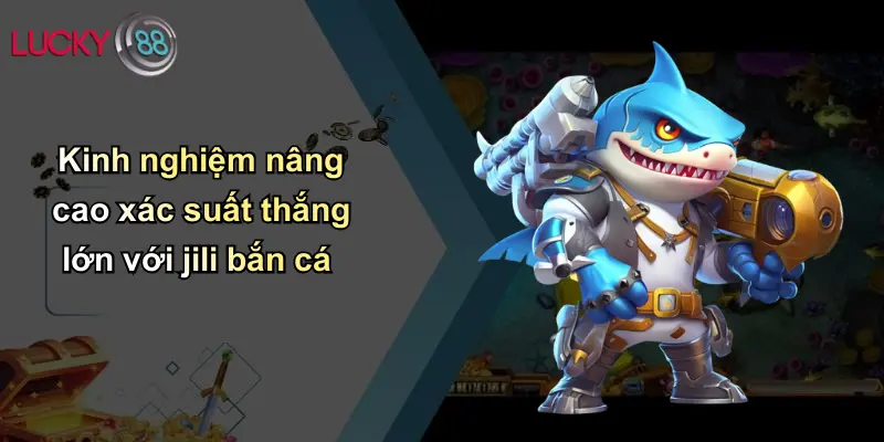 Kinh nghiệm nâng cao xác suất thắng lớn với jili bắn cá