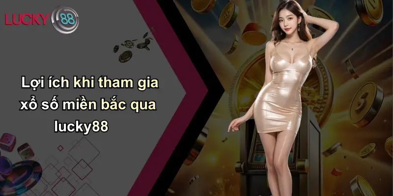 Xổ Số Miền Bắc: Toàn Cảnh, Phân Tích Và Tham Gia Cùng Lucky88 5 Lợi ích khi tham gia xổ số miền bắc qua lucky88