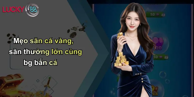 BG Bắn Cá: Sân Chơi Cá Cược Đổi Thưởng Hấp Dẫn Tại Lucky88 5 Mẹo săn cá vàng, săn thưởng lớn cùng bg bắn cá
