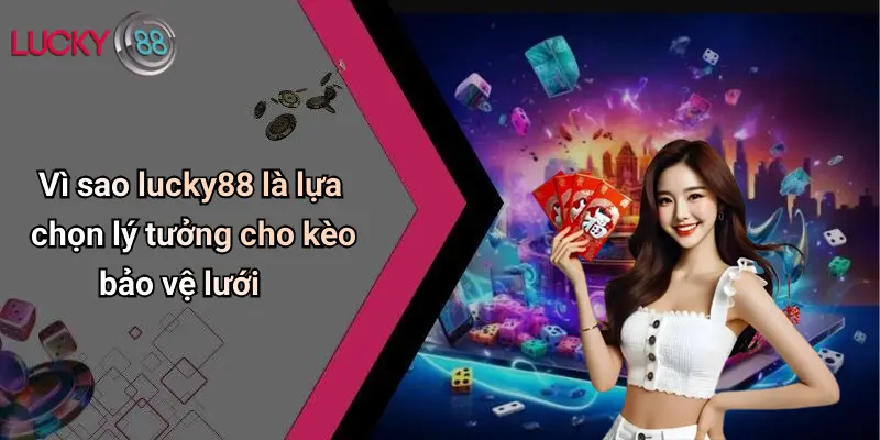 Vì sao lucky88 là lựa chọn lý tưởng cho kèo bảo vệ lưới