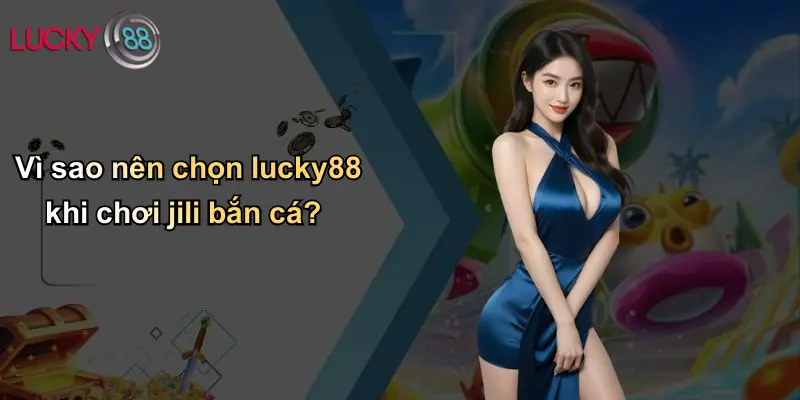 Vì sao nên chọn lucky88 khi chơi jili bắn cá?
