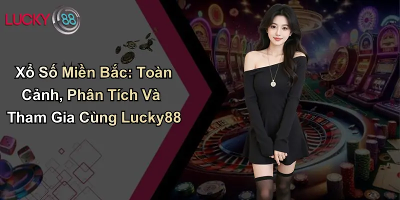 Xổ Số Miền Bắc: Toàn Cảnh, Phân Tích Và Tham Gia Cùng Lucky88 1 Xổ Số Miền Bắc: Toàn Cảnh, Phân Tích Và Tham Gia Cùng Lucky88