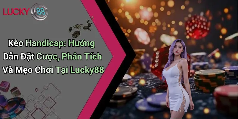 Kèo Handicap: Hướng Dẫn Đặt Cược, Phân Tích Và Mẹo Chơi Tại Lucky88
